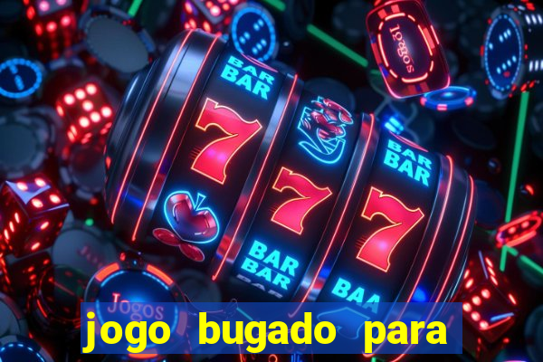 jogo bugado para ganhar dinheiro